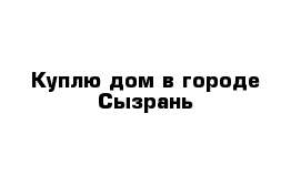 Куплю дом в городе Сызрань